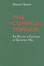 The Uncommon Tongue: The Poetry and Criticism of Geoffrey Hill