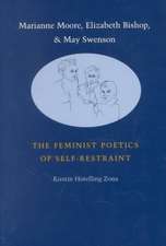 Marianne Moore, Elizabeth Bishop, and May Swenson: The Feminist Poetics of Self-Restraint