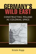 Germany's Wild East: Constructing Poland as Colonial Space