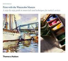 Paint with the Watercolor Masters: A Step-By-Step Guide to Materials and Techniques for Today's Artists