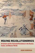 Roving Revolutionaries – Armenians and the Connected Revolutions in the Russian, Iranian, and Ottoman Worlds