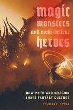 Magic, Monsters, and Make–Believe Heroes – How Myth and Religion Shape Fantasy Culture