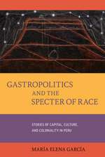 Gastropolitics and the Specter of Race – Stories of Capital, Culture, and Coloniality in Peru