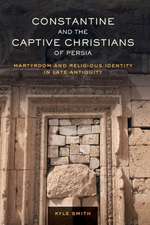 Constantine and the Captive Christians of Persia – Martyrdom and Religious Identity in Late Antiquity