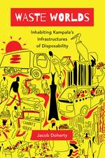 Waste Worlds – Inhabiting Kampala′s Infrastructures of Disposability