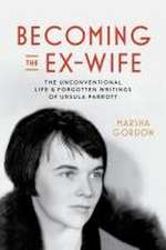 Becoming the Ex–Wife – The Unconventional Life and Forgotten Writings of Ursula Parrott