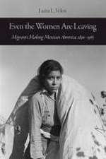 Even the Women Are Leaving – Migrants Making Mexican America, 1890–1965