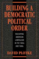 Building a Democratic Political Order: Reshaping American Liberalism in the 1930s and 1940s