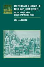 The Politics of Religion in the Age of Mary, Queen of Scots: The Earl of Argyll and the Struggle for Britain and Ireland