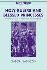 Holy Rulers and Blessed Princesses: Dynastic Cults in Medieval Central Europe