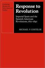 Response to Revolution: Imperial Spain and the Spanish American Revolutions, 1810–1840