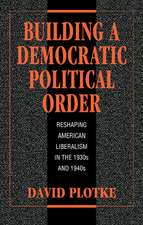 Building a Democratic Political Order: Reshaping American Liberalism in the 1930s and 1940s