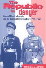 The Republic in Danger: General Maurice Gamelin and the Politics of French Defence, 1933–1940