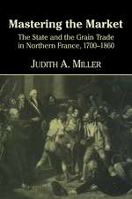 Mastering the Market: The State and the Grain Trade in Northern France, 1700–1860