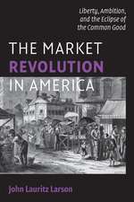 The Market Revolution in America: Liberty, Ambition, and the Eclipse of the Common Good