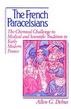 The French Paracelsians: The Chemical Challenge to Medical and Scientific Tradition in Early Modern France