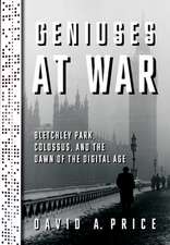 Geniuses at War: Bletchley Park, Colossus, and the Dawn of the Digital Age