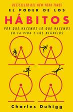 El Poder de Los Hábitos / The Power of Habit: Why We Do What We Do in Life and B Usiness