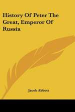 History Of Peter The Great, Emperor Of Russia