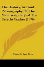 The History, Art And Palaeography Of The Manuscript Styled The Utrecht Psalter (1876)