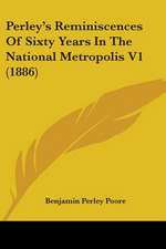 Perley's Reminiscences Of Sixty Years In The National Metropolis V1 (1886)