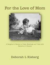 For the Love of Mom a Daughter's Memoir of Daily Blessings and Trials with Alzheimer's Disease