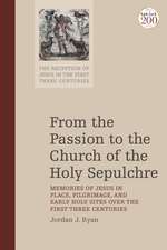 From the Passion to the Church of the Holy Sepulchre: Memories of Jesus in Place, Pilgrimage, and Early Holy Sites Over the First Three Centuries