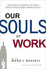 Our Souls at Work: How Great Leaders Live Their Faith in the Global Marketplace