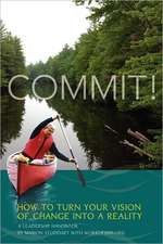 Commit! a Leadership Handbook: How to Turn Your Vision of Change Into a Reality