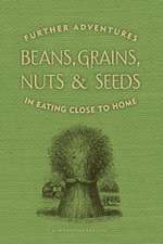 Beans, Grains, Nuts & Seeds: Further Adventures in Eating Close to Home