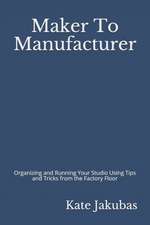 Maker To Manufacturer: Organizing and Running Your Studio Using Tips and Tricks from the Factory Floor