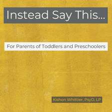 Instead Say This...For Parents of Toddlers and Preschoolers