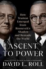 Ascent to Power: How Truman Emerged from Roosevelt's Shadow and Remade the World