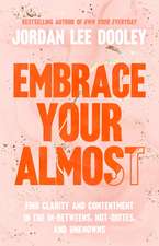 Embrace Your Almost: Find Clarity and Contentment in the In-Betweens, Not-Quites, and Unknowns