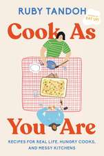 Cook as You Are: Recipes for Real Life, Hungry Cooks, and Messy Kitchens: A Cookbook