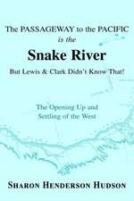 The Passageway to the Pacific Is the Snake River But Lewis and Clark Didn't Know That! the Opening Up and Settling of the West