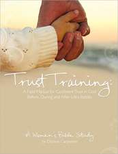 Trust Training: A Field Manual for Confident Trust in God Before, During and After Life's Battles