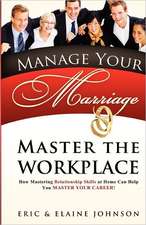 Manage Your Marriage Master the Workplace: How Mastering Relationship Skills at Home Can Help You Master Your Career