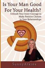 Is Your Man Good for Your Health?: Unleash Your Inner Courage to Make Positive Choices in Your Relationships.