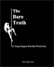 The Bare Truth: 101 Things Strippers Wish Men Would Learn