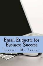 Email Etiquette for Business Success: Use Emotional Intelligence to Communicate Effectively in the Business World