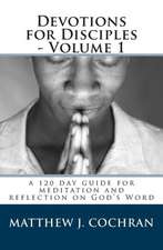 Devotions for Disciples - Volume 1: A 120 Day Guide for Meditation and Reflection on God's Word