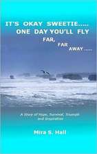 It's Okay Sweetie..... One Day You'll Fly Far, Far Away.....: One Immigrant's Story of Abuse, Hope, Survival, Triumph and Inspiration