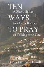 Ten Ways to Pray: A Short Guide to a Long History of Talking with God