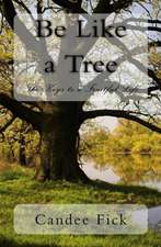 Be Like a Tree: The Keys to a Fruitful Life