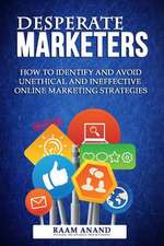 Desperate Marketers - How to Identify and Avoid Unethical and Ineffective Online Marketing Strategies