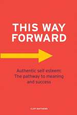 This Way Forward: Authentic Self Esteem: The pathway to meaning and success