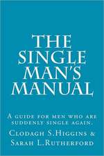 The Single Man's Manual a Guide for Men Who Are Suddenly Single Again.: The Single Mans Manual Is a Simple Manual, Including a 7 Step Program, Full of