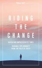 Riding The Change: Navigating Unprecedented Times. Guidance For Humanity From The Field Of Truth