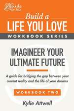 Imagineer Your Ultimate Future: A Guide for Bridging the Gap Between Your Current Reality and the Life of Your Dreams